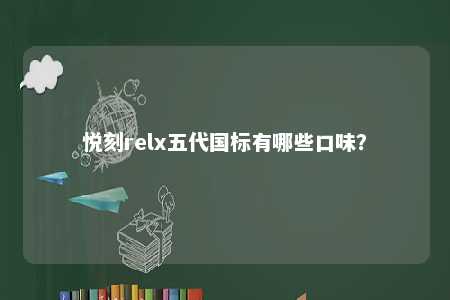 悦刻relx五代国标有哪些口味�？ 